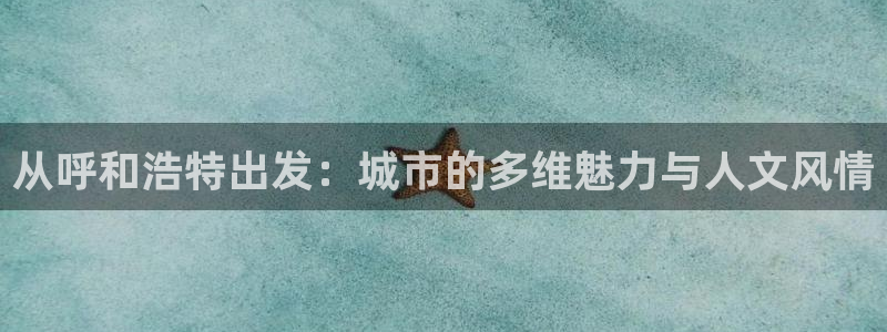 重庆和记黄埔官网：从呼和浩特出发：城市的多维魅力与人文风情