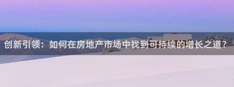 和记怡情h88官网：创新引领：如何在房地产市场中找到可持续的