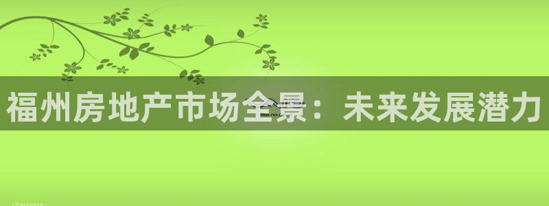 和记官网 公司：福州房地产市场全景：未来发展潜力