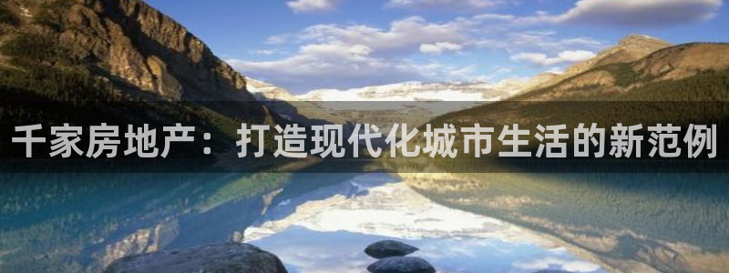 和记娱乐h88官网：千家房地产：打造现代化城市生活的新范例