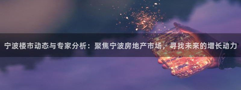和记h88官网：宁波楼市动态与专家分析：聚焦宁波房地产市场，