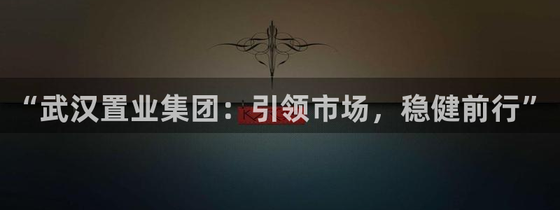 h88和记官网：“武汉置业集团：引领市场，稳健前行”