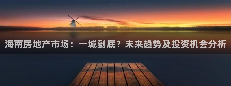 和记官网是一个什么平台：海南房地产市场：一城到底？未来趋势及