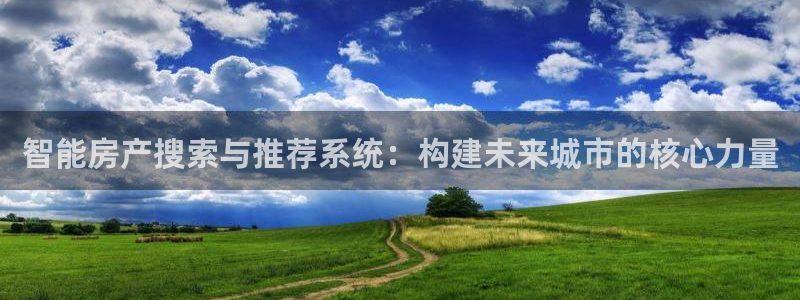 和行记义工网官网：智能房产搜索与推荐系统：构建未来城市的核心