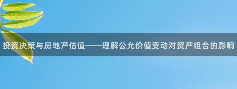 和记彩官网：投资决策与房地产估值——理解公允价值变动对资产组