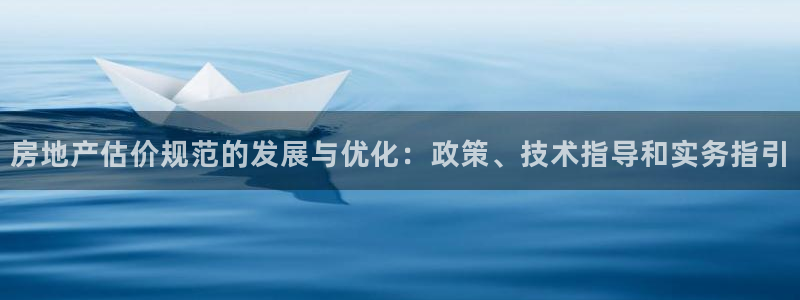 和记卡官网：房地产估价规范的发展与优化：政策、技术指导和实务