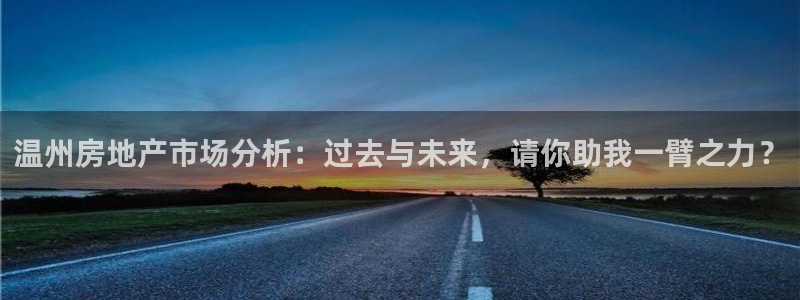 和记app官网：温州房地产市场分析：过去与未来，请你助我一臂