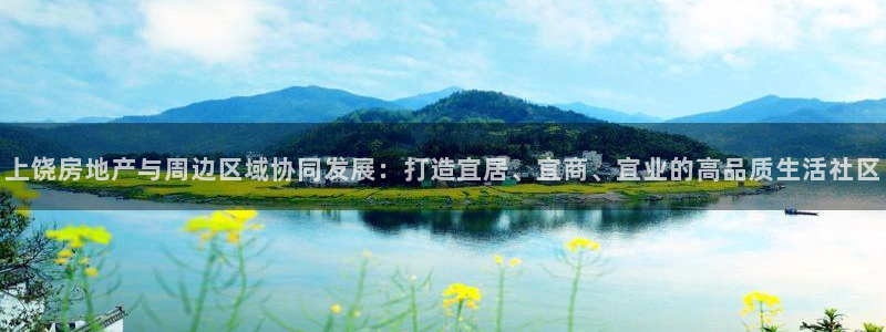 和记安徽快3官网开户：上饶房地产与周边区域协同发展：打造宜居