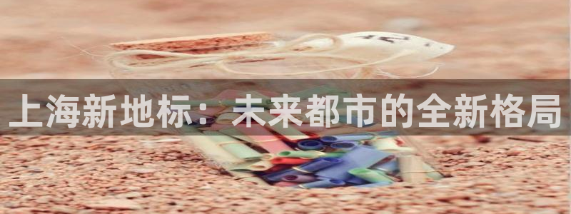 和记怡情视频官网：上海新地标：未来都市的全新格局