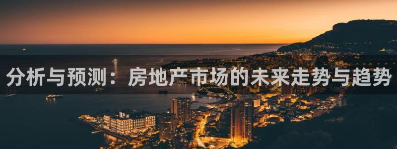 和黄记官网：分析与预测：房地产市场的未来走势与趋势