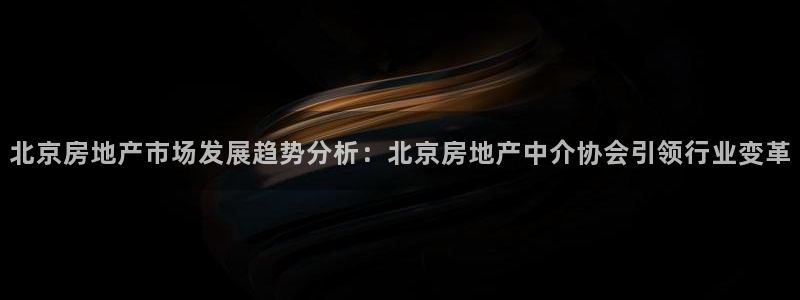 和记娱乐在线官网：北京房地产市场发展趋势分析：北京房地产中介
