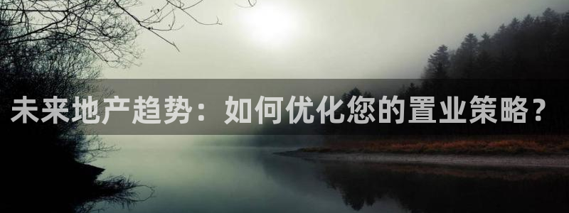 上海和记官网：未来地产趋势：如何优化您的置业策略？