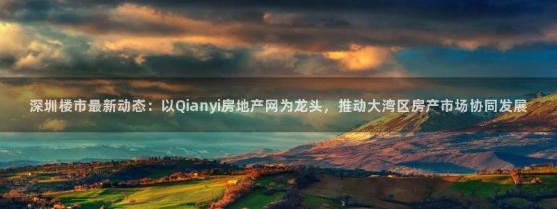 和记电官网：深圳楼市最新动态：以Qianyi房地产网为龙头，