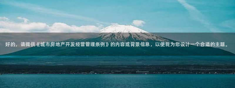 长江和记集团官网：好的，请提供《城市房地产开发经营管理条例》