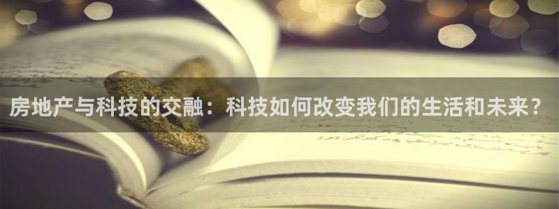 和记娱永久h88285官网：房地产与科技的交融：科技如何改变