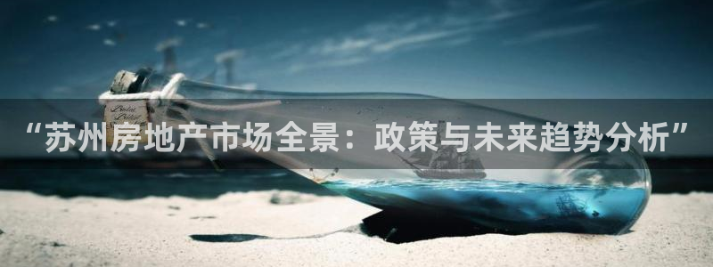 和记h88官网：“苏州房地产市场全景：政策与未来趋势分析”