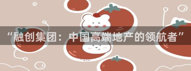 和记官网入口：“融创集团：中国高端地产的领航者”