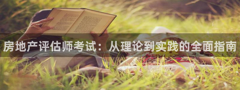 和记h88官网登陆：房地产评估师考试：从理论到实践的全面指南
