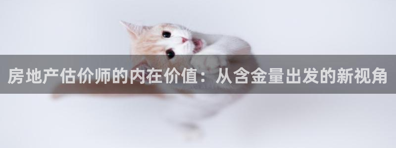 和记官网亚洲唯一官网：房地产估价师的内在价值：从含金量出发的