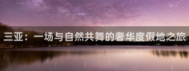 和记3电讯官网：三亚：一场与自然共舞的奢华度假地之旅