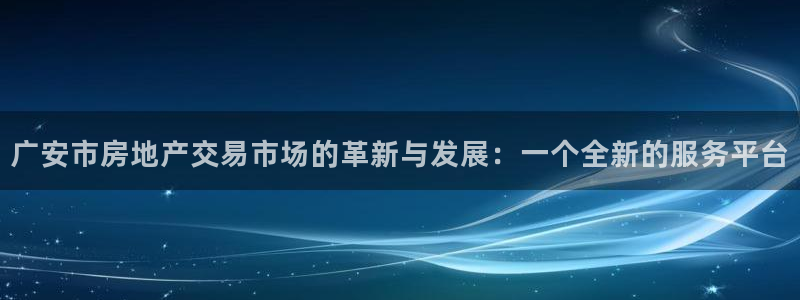 成都和记黄埔官网：广安市房地产交易市场的革新与发展：一个全新