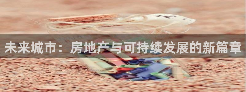 和记集团官网：未来城市：房地产与可持续发展的新篇章