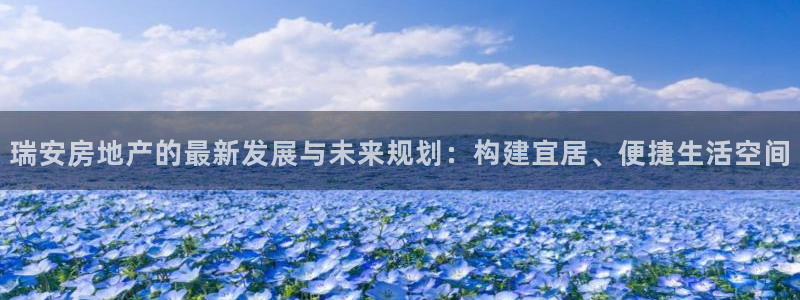 香港和记官网：瑞安房地产的最新发展与未来规划：构建宜居、便捷