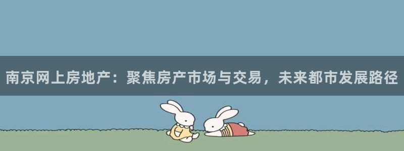 和记官网手机版下载：南京网上房地产：聚焦房产市场与交易，未来