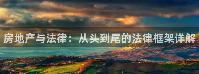 和记唯一官网：房地产与法律：从头到尾的法律框架详解