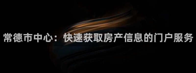 和记黄埔集团官网：常德市中心：快速获取房产信息的门户服务