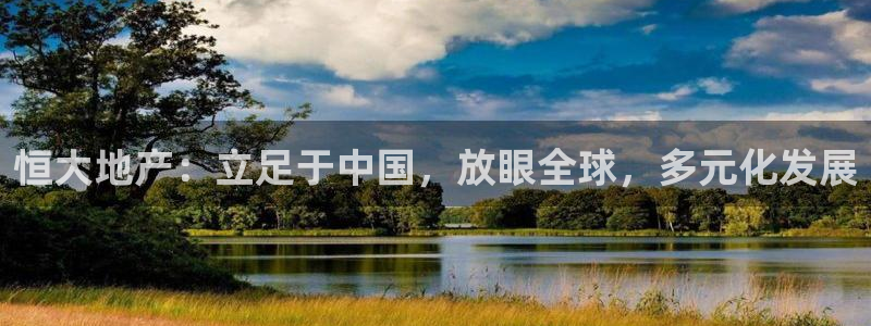 和帆记加盟官网：恒大地产：立足于中国，放眼全球，多元化发展