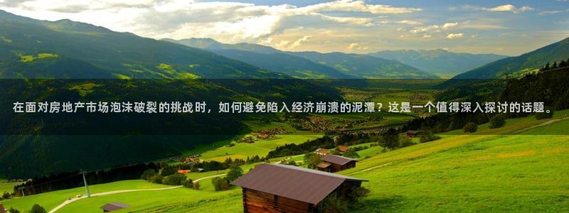 和记备用网官网开户：在面对房地产市场泡沫破裂的挑战时，如何避