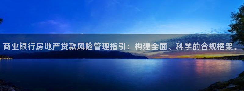 和记 官网：商业银行房地产贷款风险管理指引：构建全面、科学的