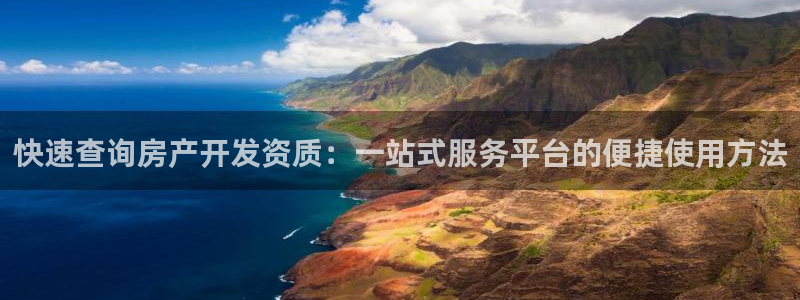 和记娱乐平台官网：快速查询房产开发资质：一站式服务平台的便捷