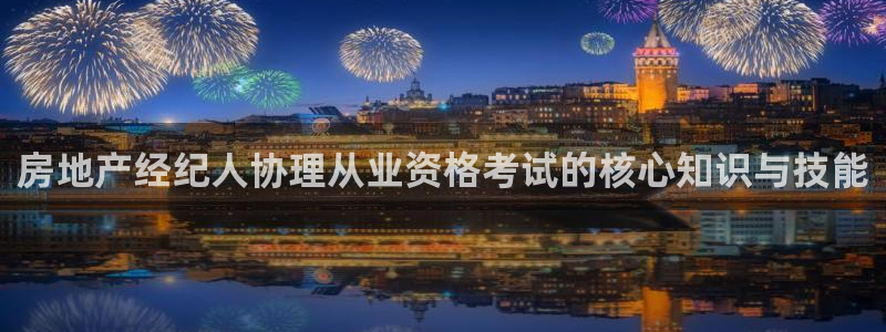 和记h188官网：房地产经纪人协理从业资格考试的核心知识与技