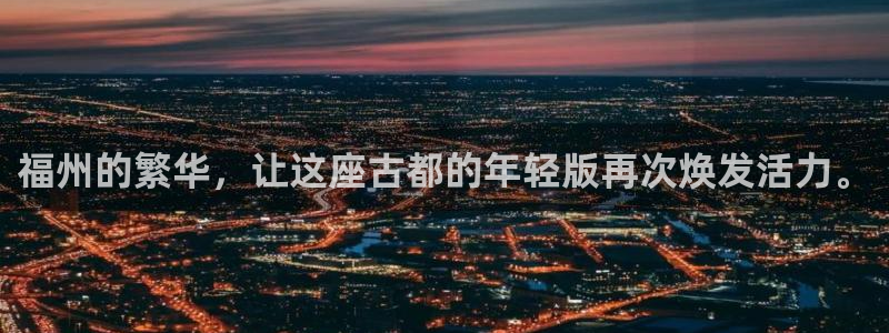 和记游戏官网：福州的繁华，让这座古都的年轻版再次焕发活力。