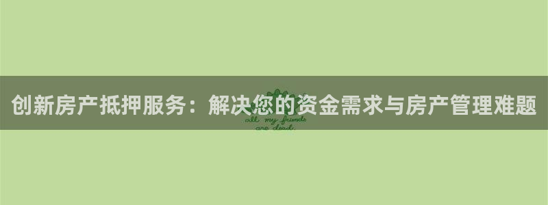 白云 和记黄埔官网：创新房产抵押服务：解决您的资金需求与房产