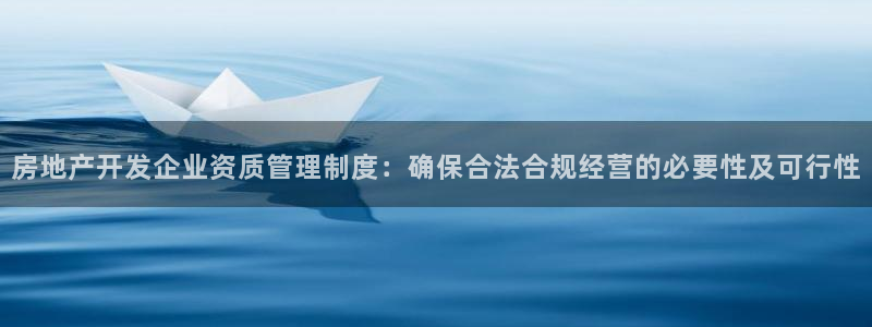 和记黄埔武汉官网：房地产开发企业资质管理制度：确保合法合规经