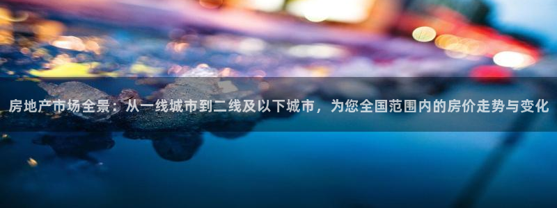 和记娱技精h88285官网：房地产市场全景：从一线城市到二线