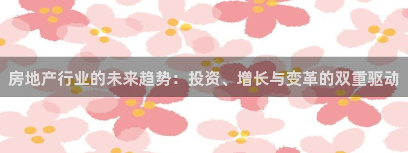 菲律宾和记官网：房地产行业的未来趋势：投资、增长与变革的双重